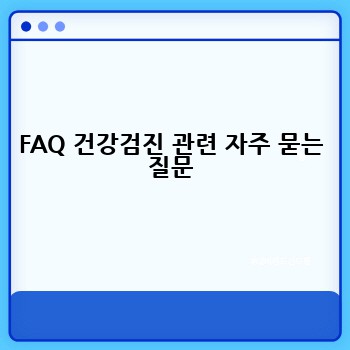 FAQ 건강검진 관련 자주 묻는 질문
