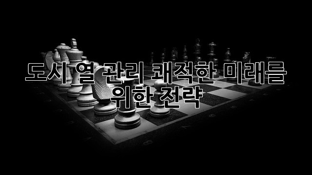 도시 열 관리: 쾌적한 미래를 위한 전략