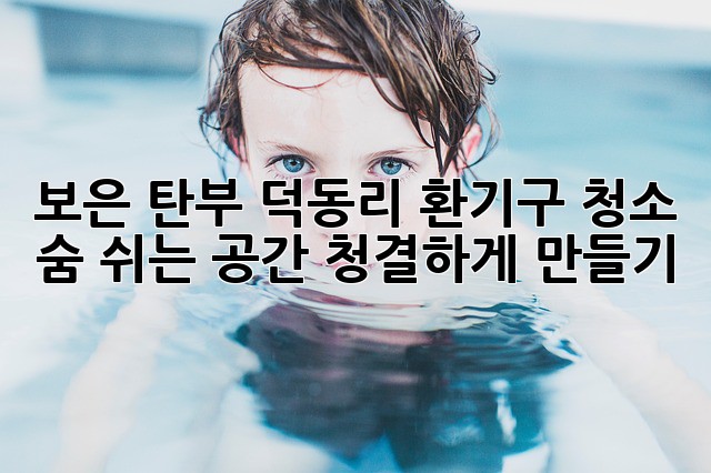 보은 탄부 덕동리 환기구 청소, 숨 쉬는 공간 청결하게 만들기