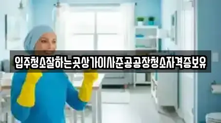 입주청소잘하는곳상가이사준공공장청소자격증보유