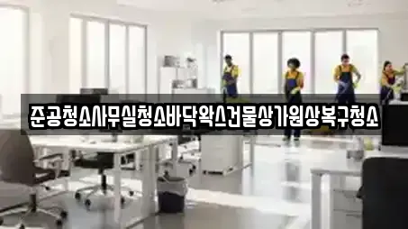 준공청소사무실청소바닥왁스건물상가원상복구청소