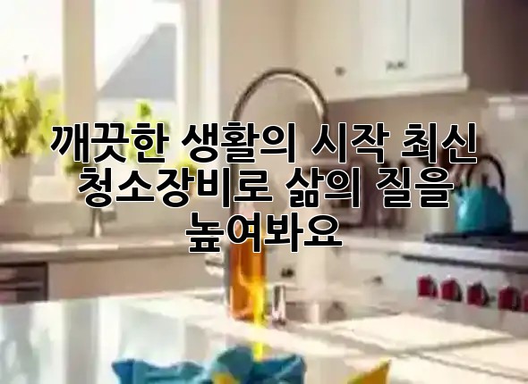 깨끗한 생활의 시작: 최신 청소장비로 삶의 질을 높여봐요 ✨ 깨끗한 생활의 시작: 최신 청소장비로 삶의 질을 높여봐요 ✨