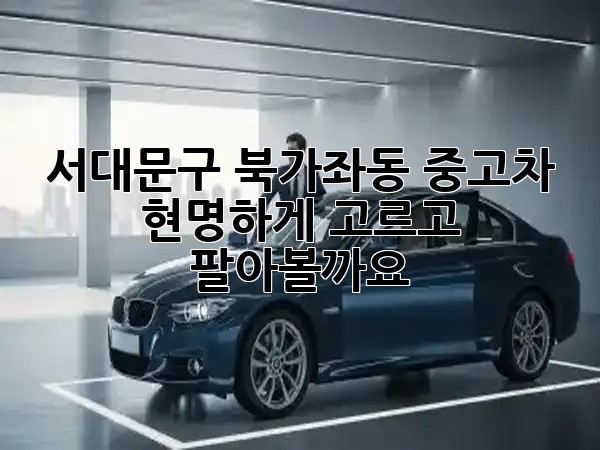 서대문구 북가좌동 중고차, 현명하게 고르고 팔아볼까요? 🤔