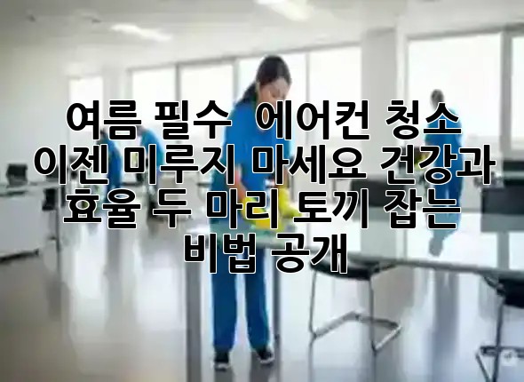 여름 필수! 🌬️ 에어컨 청소, 이젠 미루지 마세요! 건강과 효율 두 마리 토끼 잡는 비법 공개 💡