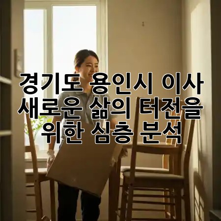 경기도 용인시 이사: 새로운 삶의 터전을 위한 심층 분석 ✨