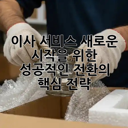 이사 서비스: 새로운 시작을 위한 성공적인 전환의 핵심 전략 📦🏡