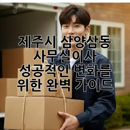 제주시 삼양삼동 사무실이사, 성공적인 변화를 위한 완벽 가이드 🏢🚚