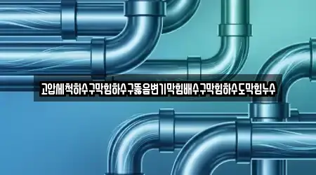 고압세척하수구막힘하수구뚫음변기막힘배수구막힘하수도막힘누수