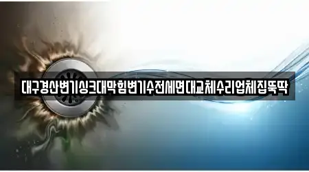 대구경산변기싱크대막힘변기수전세면대교체수리업체집뚝딱