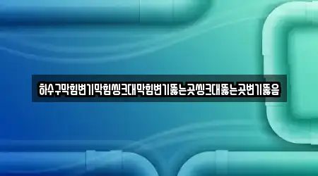 하수구막힘변기막힘씽크대막힘변기뚫는곳씽크대뚫는곳변기뚫음