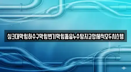 싱크대막힘하수구막힘변기막힘뚫음누수탐지고압세척모두시스템