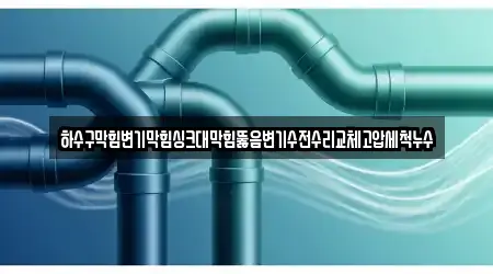 하수구막힘변기막힘싱크대막힘뚫음변기수전수리교체고압세척누수
