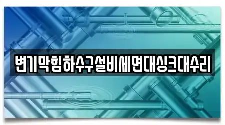 변기막힘하수구설비세면대싱크대수리