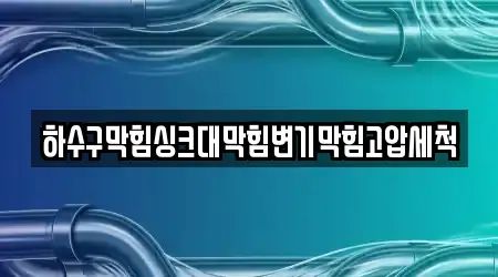 하수구막힘싱크대막힘변기막힘고압세척