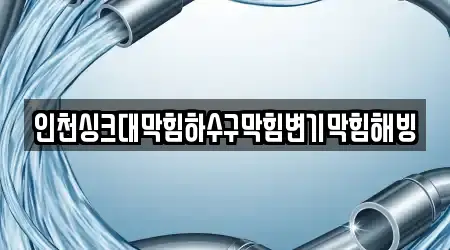 인천싱크대막힘하수구막힘변기막힘해빙