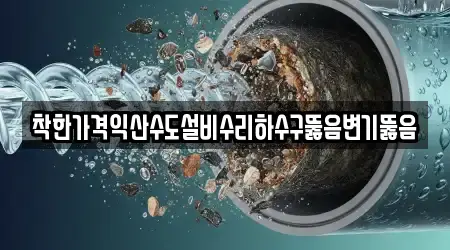 착한가격익산수도설비수리하수구뚫음변기뚫음