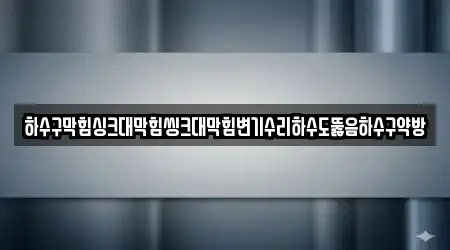 하수구막힘싱크대막힘씽크대막힘변기수리하수도뚫음하수구약방