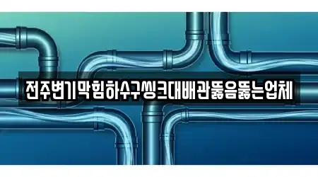 전주변기막힘하수구씽크대배관뚫음뚫는업체