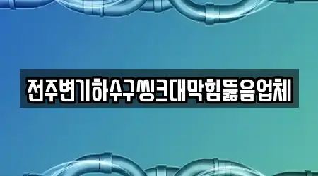 전주변기하수구씽크대막힘뚫음업체