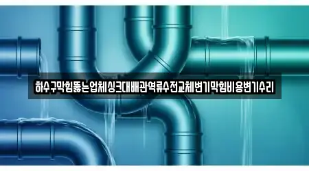 하수구막힘뚫는업체싱크대배관역류수전교체변기막힘비용변기수리