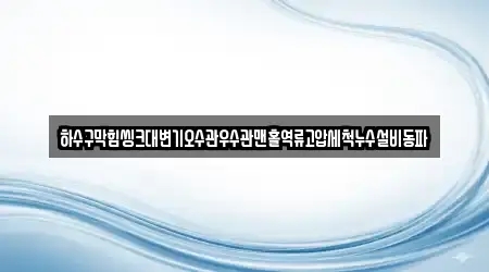 하수구막힘씽크대변기오수관우수관맨홀역류고압세척누수설비동파
