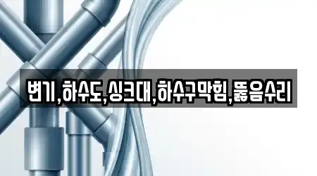 변기,하수도,싱크대,하수구막힘,뚫음수리