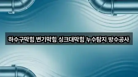 하수구막힘 변기막힘 싱크대막힘 누수탐지 방수공사