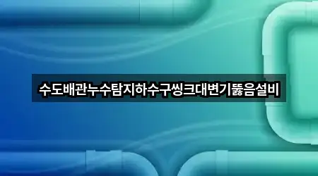 수도배관누수탐지하수구씽크대변기뚫음설비