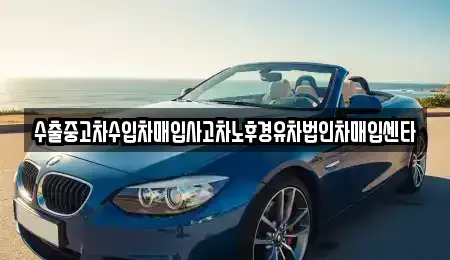 대전광역시 중구 정생동 중고차매매 전문 수출중고차수입차매입사고차노후경유차법인차매입센타